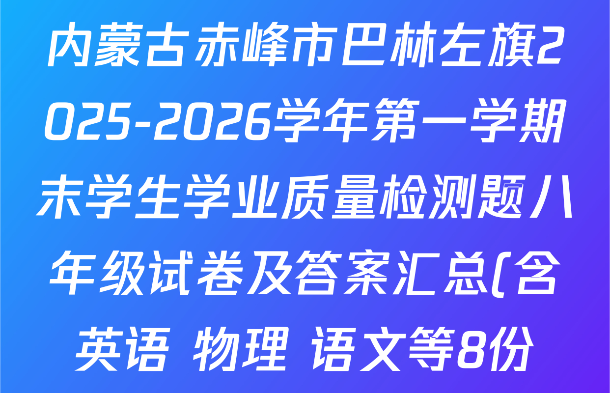 内蒙古赤峰市巴林左旗2025-2026学年第一学期末学生学业质量检测题八年级试卷及答案汇总(含英语 物理 语文等8份) 内蒙古赤峰市巴林左旗2025-2026学年第一学期末学生学业质量检测题八年级试卷及答案汇总(含英语 物理 语文等8份)